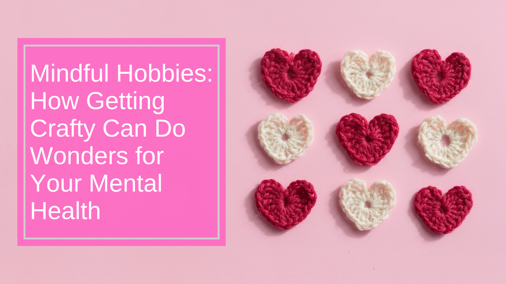 Mindful Hobbies: How Getting Crafty Can Do Wonders for Your Mental Health